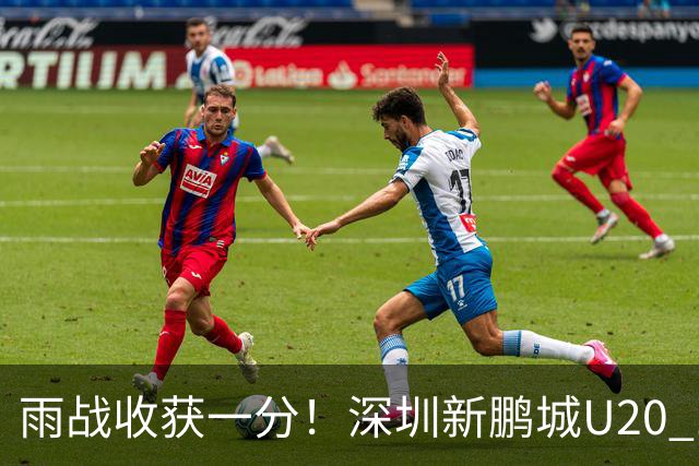 雨战收获一分！深圳新鹏城U20 1比1战平天津津门虎U20